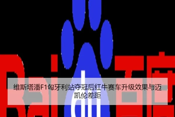 维斯塔潘F1匈牙利站夺冠后红牛赛车升级效果与迈凯伦差距
