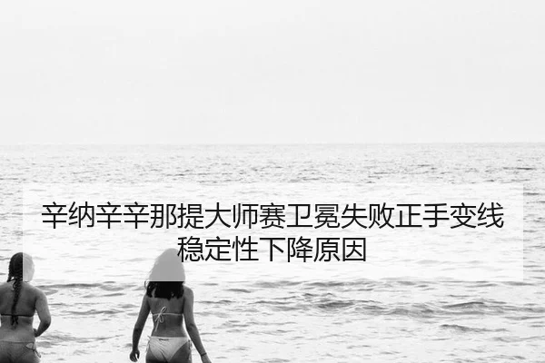 xin-na-xin-xin-na-ti-da-shi-sai-wei-mian-shi-bai-zheng-shou-bian-xian-wen-ding-xing-xia-jiang-yuan-yin-2-411.jpg